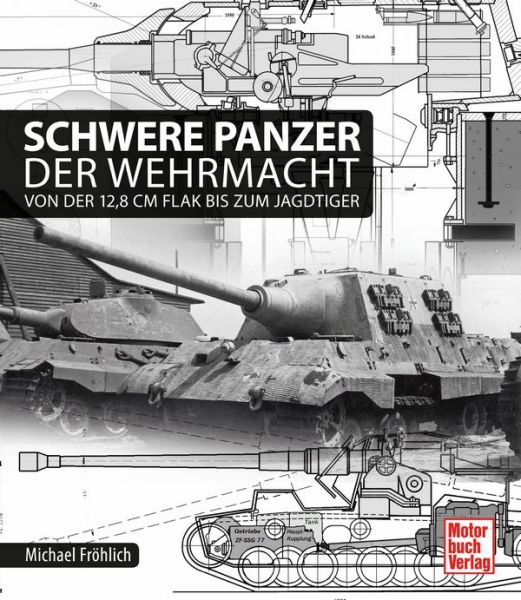 Schwere Panzer der Wehrmacht - Von der 12,8 cm Flak bis zum Jagdtiger