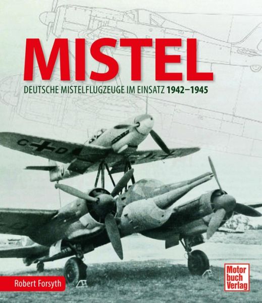 MISTEL  - Deutsche Mistelflugzeuge im Einsatz 1942 - 1945