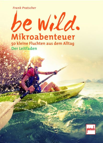 be wild - Mikroabenteuer  - 50 kleine Fluchten aus dem Alltag. Der Leitfaden