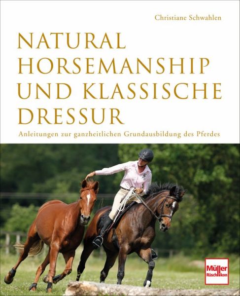 Natural Horsemanship und klassische Dressur - Anleitung zur ganzheitlichen Grundausbildung des Pferdes