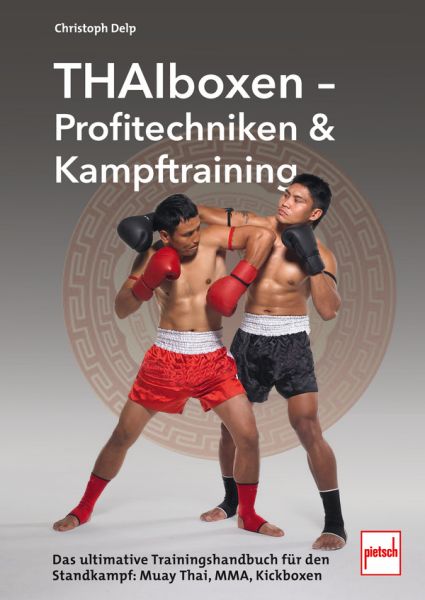 Thaiboxen - Profitechniken und Kampftraining - Das ultimative Trainings-Handbuch für den Standkampf: Muay Thai, MMA, Kickboxen
