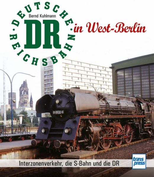 Die Deutsche Reichsbahn in West-Berlin - Interzonenverkehr, die S-Bahn und die DR
