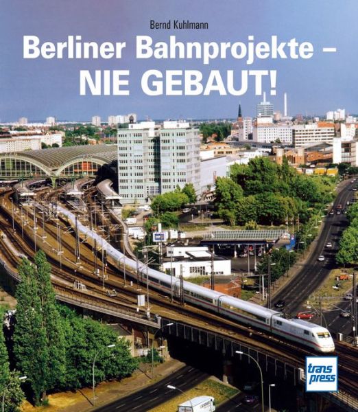 Berliner Bahnprojekte - Nie gebaut! - 