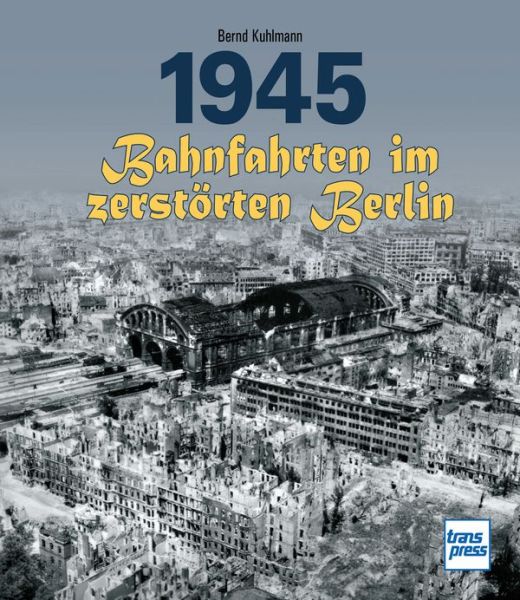 1945 - Bahnfahrten im zerstörten Berlin - 