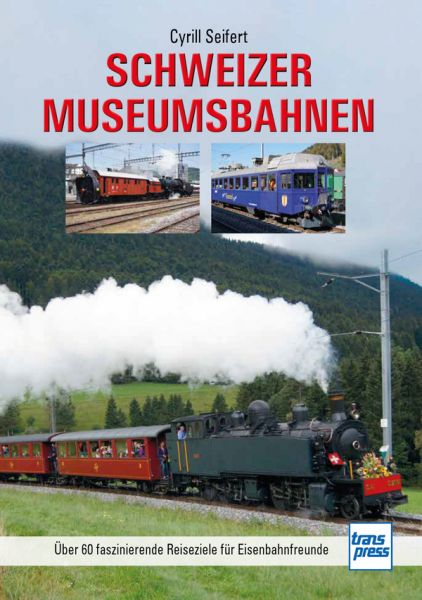 Schweizer Museumsbahnen - Über 60 faszinierende Reiseziele für Eisenbahnfreunde