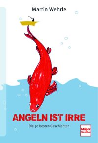 Angeln ist irre - Die 50 besten Geschichten