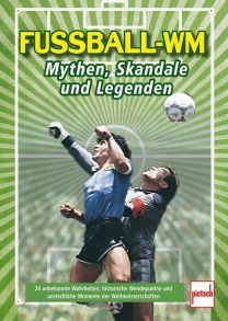 Fußball-WM: Mythen, Skandale und Legenden - 24 unbekannte Wahrheiten, historische Wendepunkte und unsterbliche Momente der Weltmeisterschaften