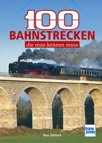 100 Bahnstrecken, die man kennen muss - Eisenbahnlinien zwischen Nordseestrand und Norditalien