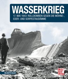 Wasserkrieg - 17.Mai 1943: Rollbomben gegen die Möhne-,Eder- und Sorpestaudämme  // Reprint der 1. Auflage 2015