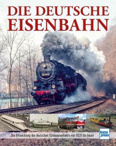 Die Deutsche Eisenbahn - Die Entwicklung des deutschen Schienenverkehrs von 1835 bis heute