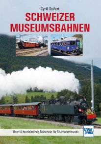 Schweizer Museumsbahnen - Über 60 faszinierende Reiseziele für Eisenbahnfreunde