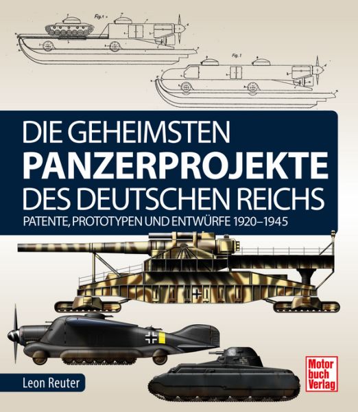 Die geheimsten Panzerprojekte des Deutschen Reichs - Patente, Prototypen und Entwürfe 1920 -1945