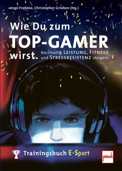Wie Du zum TOP-GAMER wirst. - Trainingsbuch E-Sport: Nachhaltig Leistung, Fitness und Stressresistenz steigern