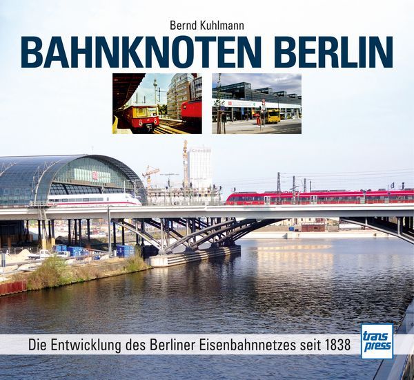 Bahnknoten Berlin - Die Entwicklung des Berliner Eisenbahnnetzes seit 1838 Bahnknoten Berlin - Die Entwicklung des Berliner Eisenbahnnetzes seit 1838