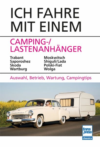 Ich fahre mit einem Camping-/Lastenanhänger - Trabant, Saporoshez, Skoda, Wartburg, Moskwitsch, Shiguli/Lada, Polski-Fiat, Wolga Auswahl, Betrieb, Wartung, Campingtips Ich fahre mit einem Camping-/Lastenanhänger - Trabant, Saporoshez, Skoda, Wartburg, Moskwitsch, Shiguli/Lada, Polski-Fiat, Wolga Auswahl, Betrieb, Wartung, Campingtips