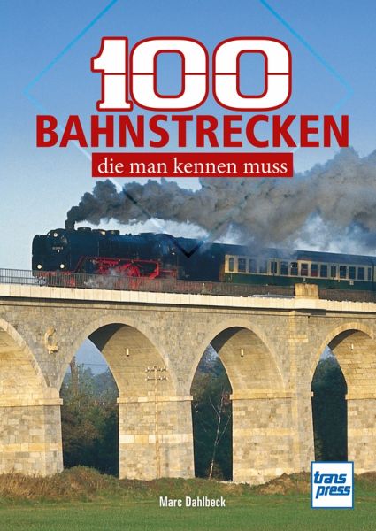 100 Bahnstrecken, die man kennen muss - Eisenbahnlinien zwischen Nordseestrand und Norditalien