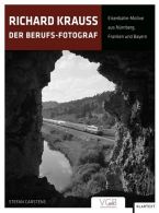 Richard Krauss - Der Berufs-Fotograf - Eisenbahn-Motive aus N&uuml;rnberg, Franken und Bayern