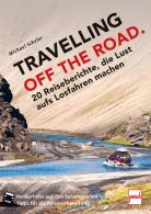 TRAVELLING OFF THE ROAD - 20 Reiseberichte, die Lust aufs Losfahren machen