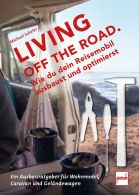 LIVING OFF THE ROAD  - Wie du dein Reisemobil ausbaust und optimierst. Ein Ausbauratgeber für Wohnmobil, Caravan und Geländewagen