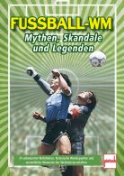 Fu&szlig;ball-WM: Mythen, Skandale und Legenden - 24 unbekannte Wahrheiten, historische Wendepunkte und unsterbliche Momente der Weltmeisterschaften