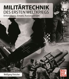 Militärtechnik des Ersten Weltkriegs - Entwicklung, Einsatz, Konsequenzen