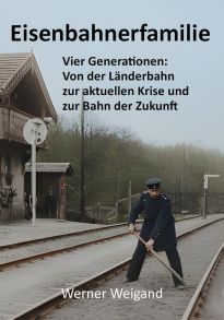 Eisenbahnerfamilie - Vier Generationen: Von der Länderbahn zur aktuellen Krise ...