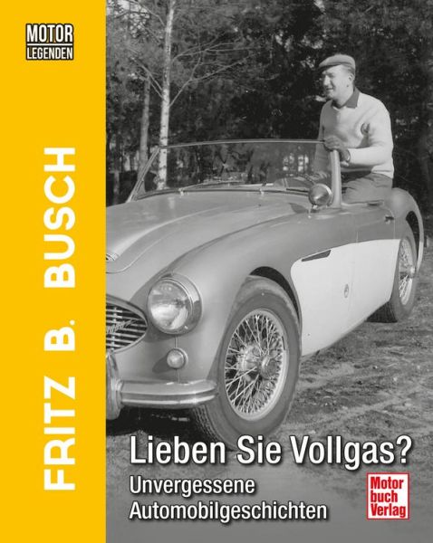 Motorlegenden - Fritz B. Busch Lieben Sie Vollgas?  - Unvergessene Automobilgeschichten