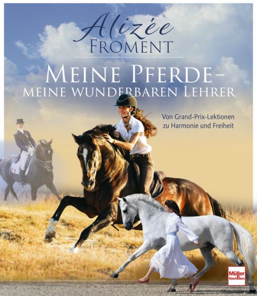 Meine Pferde - meine wunderbaren Lehrer - Von Grand-Prix-Lektionen zu Harmonie und Freiheit