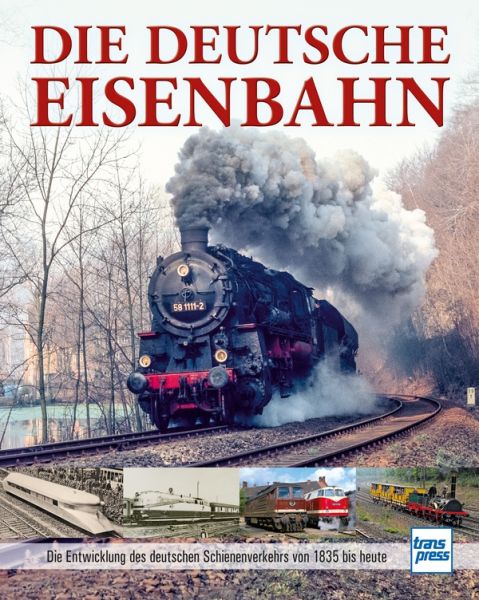 Die Deutsche Eisenbahn - Die Entwicklung des deutschen Schienenverkehrs von 1835 bis heute