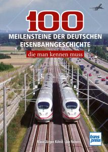 100 Meilensteine der deutschen Eisenbahngeschichte, die man kennen mus